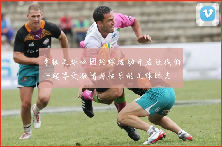 李铁足球公园约球活动开启让我们一起享受激情与快乐的足球时光