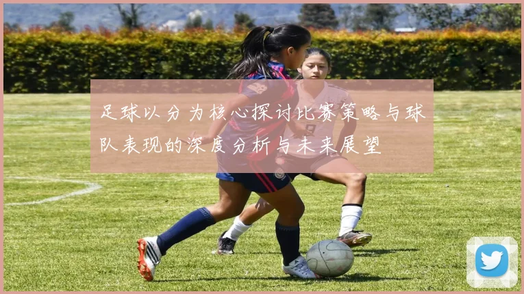 足球以分为核心探讨比赛策略与球队表现的深度分析与未来展望