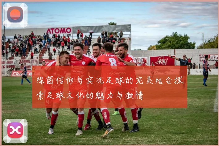 绿茵信仰与实况足球的完美结合探索足球文化的魅力与激情