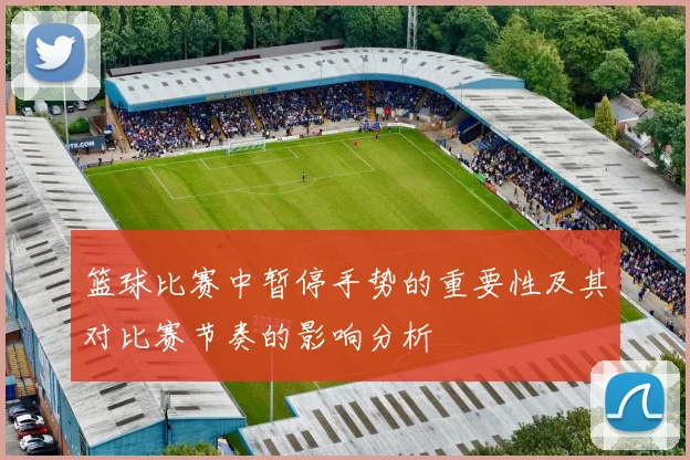 篮球比赛中暂停手势的重要性及其对比赛节奏的影响分析