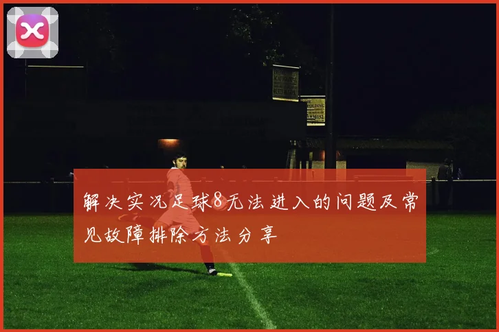 解决实况足球8无法进入的问题及常见故障排除方法分享