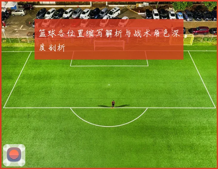 篮球各位置缩写解析与战术角色深度剖析