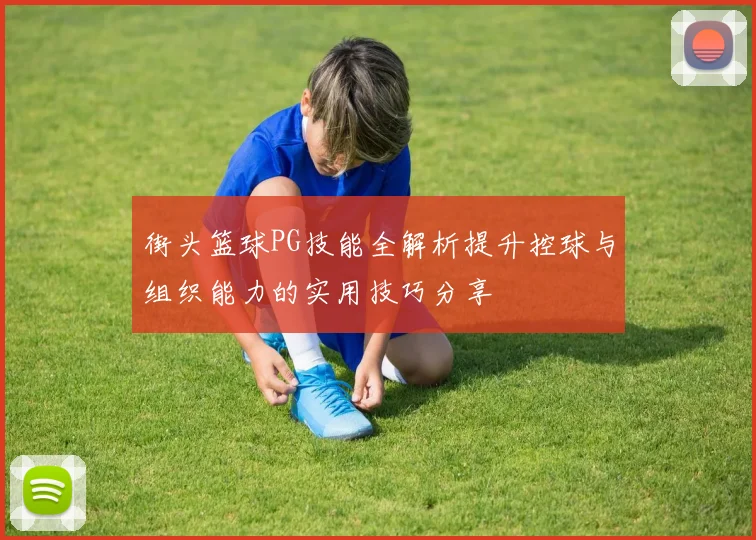 街头篮球PG技能全解析提升控球与组织能力的实用技巧分享