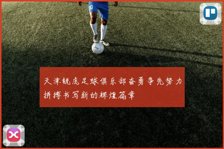 天津锐虎足球俱乐部奋勇争先努力拼搏书写新的辉煌篇章