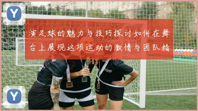 演足球的魅力与技巧探讨如何在舞台上展现这项运动的激情与团队精神