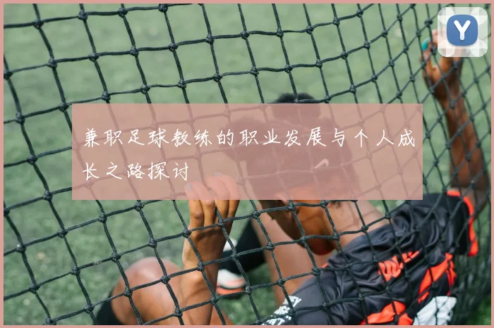 兼职足球教练的职业发展与个人成长之路探讨